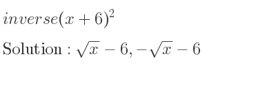 The inverse of (x+6)^2 is sqrt(x)-6,-sqrt(x)-6